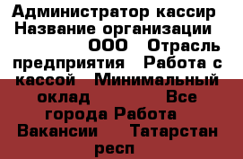 Администратор-кассир › Название организации ­ CALZEDONIA, ООО › Отрасль предприятия ­ Работа с кассой › Минимальный оклад ­ 32 000 - Все города Работа » Вакансии   . Татарстан респ.